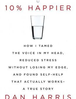 10% Happier: How I Tamed the Voice in My Head, Reduced Stress without Losing My Edge, and Found Self-help That Actually Works: A True Story Discount