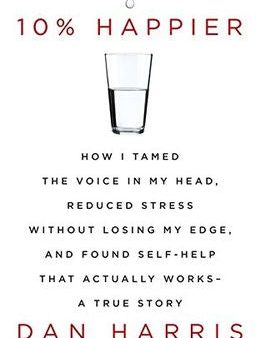 10% Happier: How I Tamed the Voice in My Head, Reduced Stress Without Losing My Edge, and Found Self-Help That Actually Works - A True Story Discount